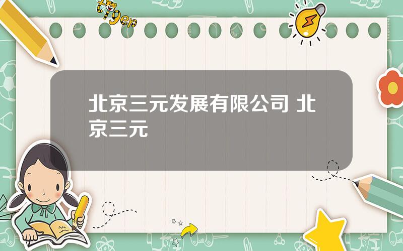 北京三元发展有限公司 北京三元